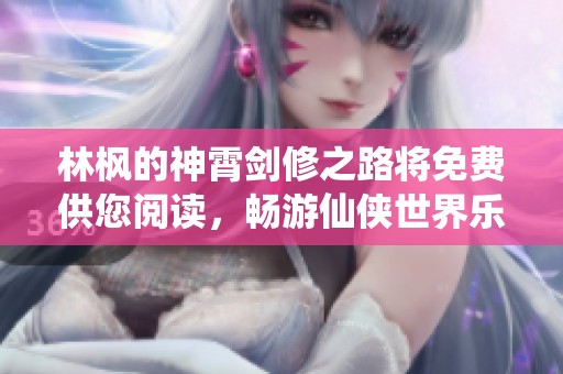 林枫的神霄剑修之路将免费供您阅读，畅游仙侠世界乐趣无穷