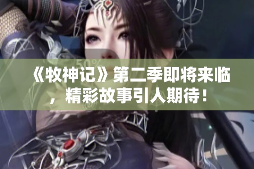 《牧神记》第二季即将来临，精彩故事引人期待！