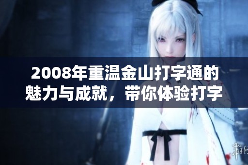 2008年重温金山打字通的魅力与成就，带你体验打字学习的新乐趣