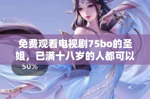 免费观看电视剧75bo的圣姐，已满十八岁的人都可以观看