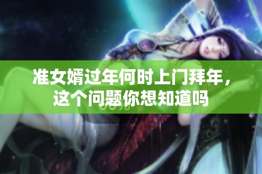 准女婿过年何时上门拜年，这个问题你想知道吗