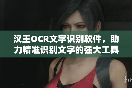 汉王OCR文字识别软件，助力精准识别文字的强大工具
