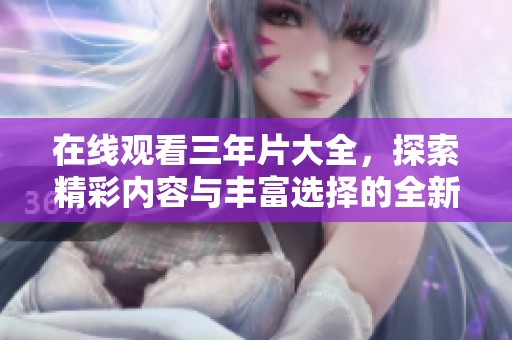 在线观看三年片大全，探索精彩内容与丰富选择的全新体验
