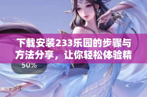 下载安装233乐园的步骤与方法分享，让你轻松体验精彩内容