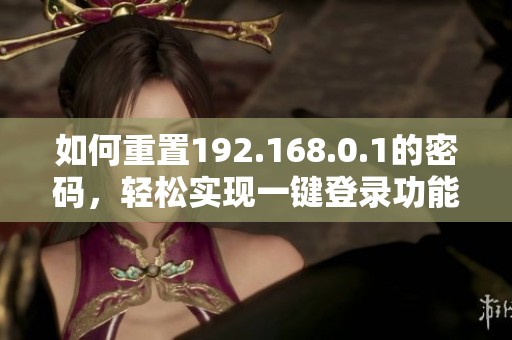 如何重置192.168.0.1的密码，轻松实现一键登录功能