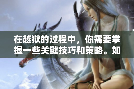 在越狱的过程中，你需要掌握一些关键技巧和策略。如何有效实现越狱？