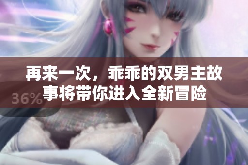 再来一次，乖乖的双男主故事将带你进入全新冒险
