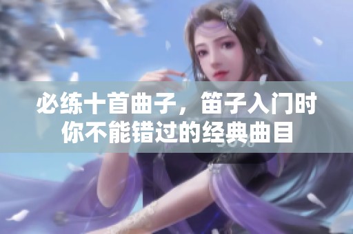 必练十首曲子，笛子入门时你不能错过的经典曲目