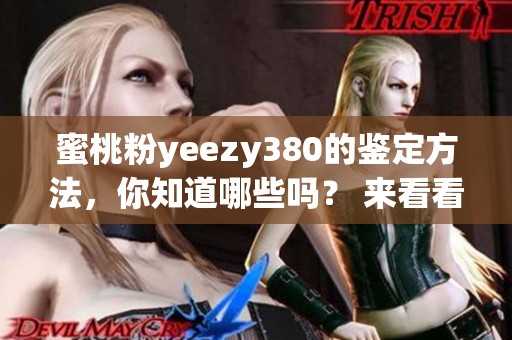 蜜桃粉yeezy380的鉴定方法，你知道哪些吗？ 来看看这些技巧和技巧吧！