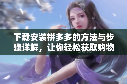 下载安装拼多多的方法与步骤详解，让你轻松获取购物乐趣