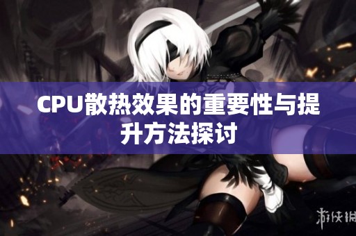 CPU散热效果的重要性与提升方法探讨