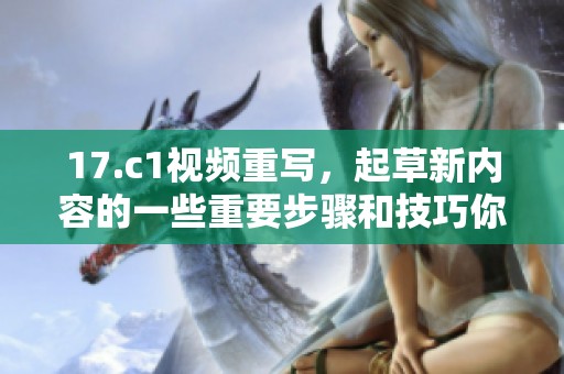 17.c1视频重写，起草新内容的一些重要步骤和技巧你知道吗