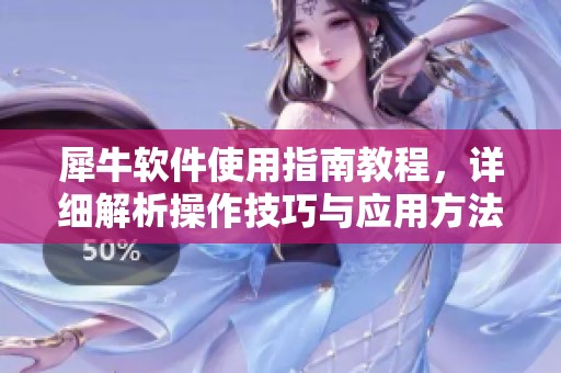 犀牛软件使用指南教程，详细解析操作技巧与应用方法