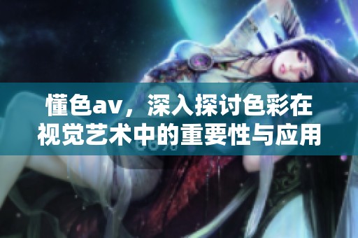 懂色**，深入探讨色彩在视觉艺术中的重要性与应用