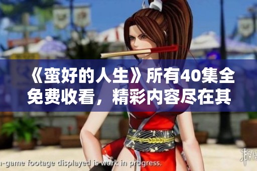 《蛮好的人生》所有40集全免费收看，精彩内容尽在其中等你来体验
