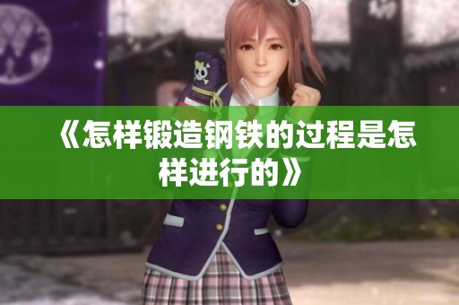 《怎样锻造钢铁的过程是怎样进行的》