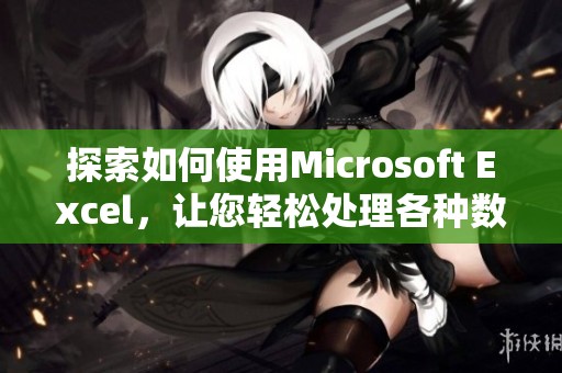 探索如何使用Microsoft Excel，让您轻松处理各种数据和进行复杂计算。