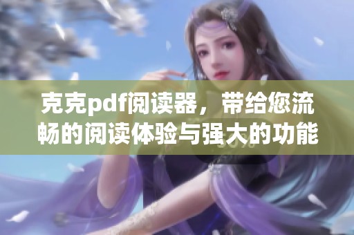 克克pdf阅读器，带给您流畅的阅读体验与强大的功能。