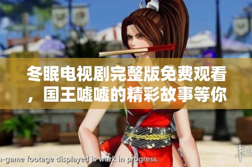 冬眠电视剧完整版免费观看，国王嘘嘘的精彩故事等你来欣赏
