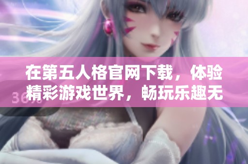 在第五人格官网下载，体验精彩游戏世界，畅玩乐趣无穷