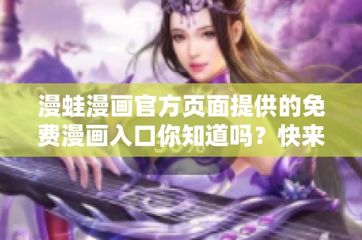 漫蛙漫画官方页面提供的免费漫画入口你知道吗？快来体验一下精彩内容吧！