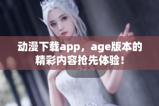 动漫下载app，age版本的精彩内容抢先体验！