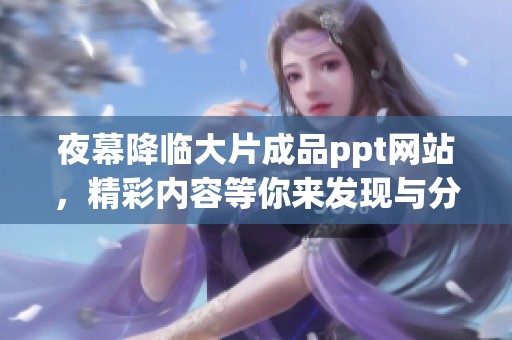 夜幕降临大片成品ppt网站，精彩内容等你来发现与分享