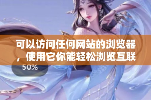可以访问任何网站的浏览器，使用它你能轻松浏览互联网上的内容