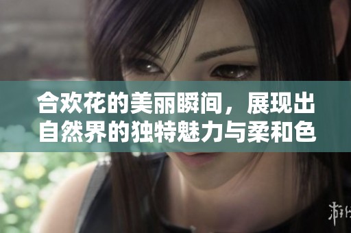 合欢花的美丽瞬间，展现出自然界的独特魅力与柔和色彩