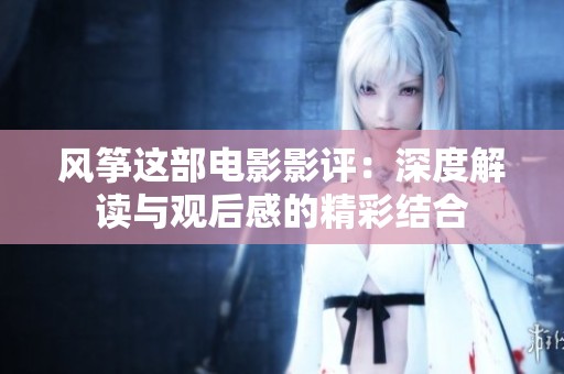 风筝这部电影影评：深度解读与观后感的精彩结合