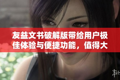 友益文书破解版带给用户极佳体验与便捷功能，值得大家关注和下载！