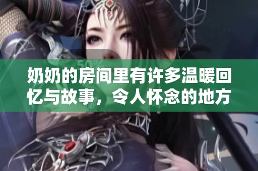 奶奶的房间里有许多温暖回忆与故事，令人怀念的地方总是她的房间。