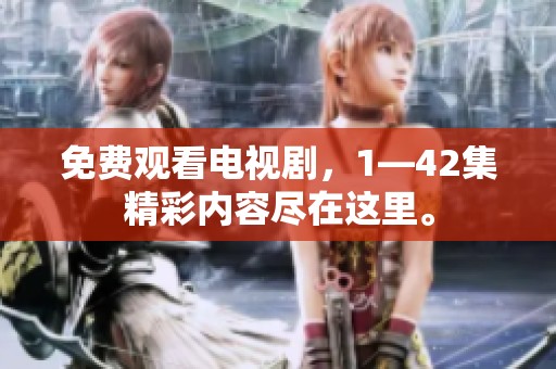 免费观看电视剧，1—42集精彩内容尽在这里。