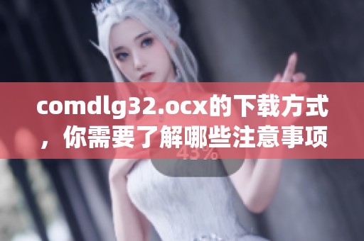 comdlg32.ocx的下载方式，你需要了解哪些注意事项和步骤呢