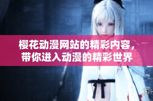 樱花动漫网站的精彩内容，带你进入动漫的精彩世界