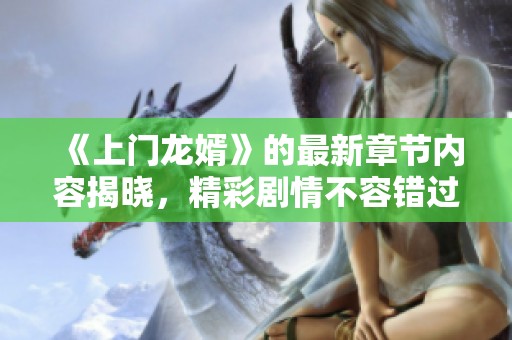 《上门龙婿》的最新章节内容揭晓，精彩剧情不容错过！