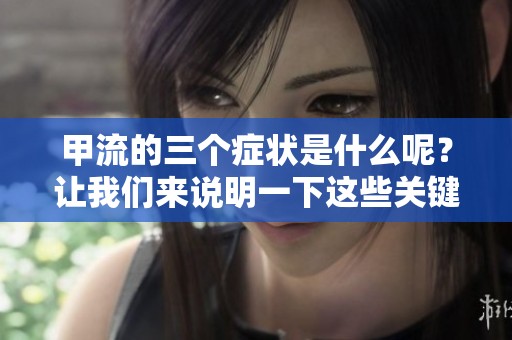 甲流的三个症状是什么呢？让我们来说明一下这些关键的表现。