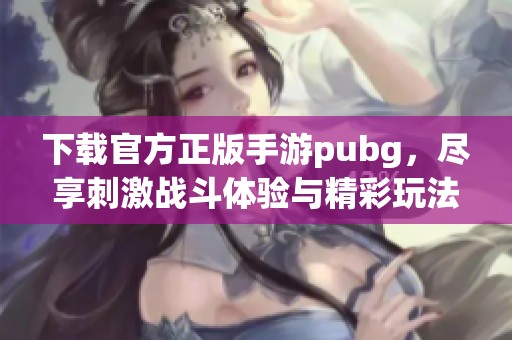 下载官方正版手游pubg，尽享刺激战斗体验与精彩玩法！