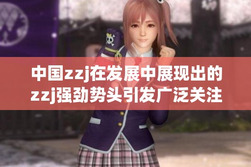 中国zzj在发展中展现出的zzj强劲势头引发广泛关注与讨论