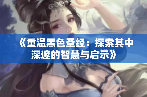 《重温黑色圣经：探索其中深邃的智慧与启示》