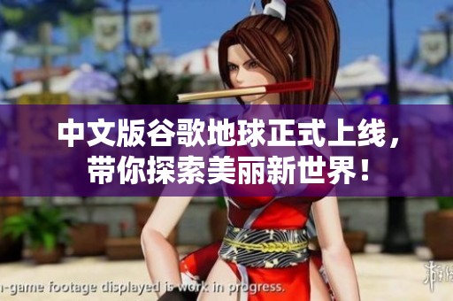 中文版谷歌地球正式上线，带你探索美丽新世界！