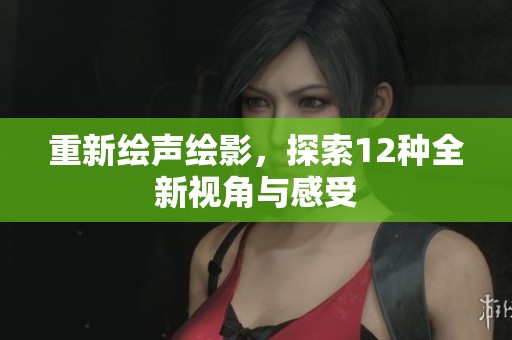 重新绘声绘影，探索12种全新视角与感受