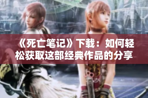 《死亡笔记》下载：如何轻松获取这部经典作品的分享链接