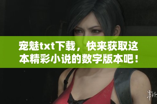 宠魅txt下载，快来获取这本精彩小说的数字版本吧！