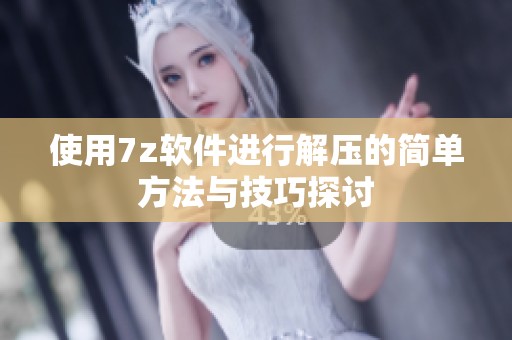使用7z软件进行解压的简单方法与技巧探讨