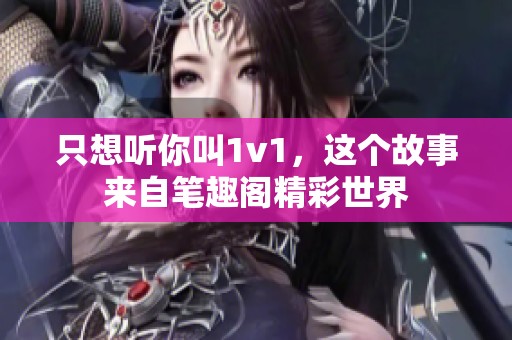只想听你叫1v1，这个故事来自笔趣阁精彩世界
