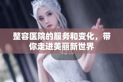 整容医院的服务和变化，带你走进美丽新世界