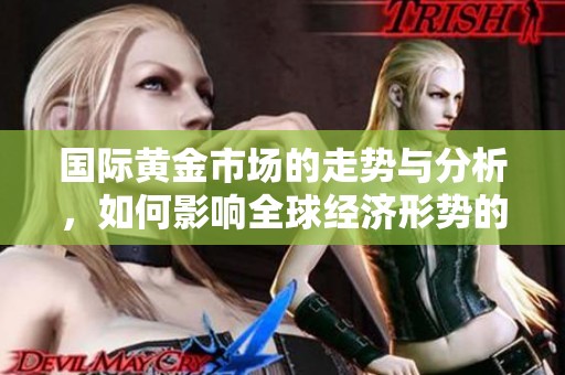 国际黄金市场的走势与分析，如何影响全球经济形势的发展