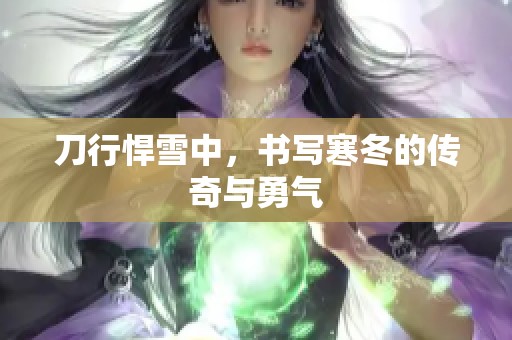 刀行悍雪中，书写寒冬的传奇与勇气