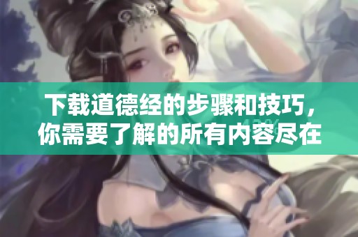 下载道德经的步骤和技巧，你需要了解的所有内容尽在本文中